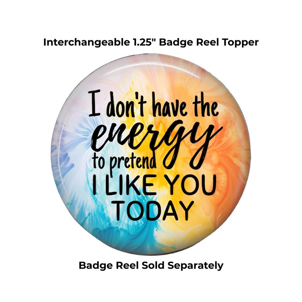 I Don't Have the Energy to Pretend I Like You Today Interchangeable Badge Topper